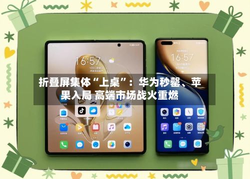 折叠屏集体“上桌”：华为秒罄、苹果入局 高端市场战火重燃-第2张图片