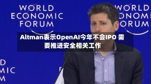 Altman表示OpenAI今年不会IPO 需要推进安全相关工作-第2张图片