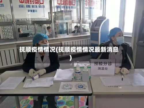 抚顺疫情情况(抚顺疫情情况最新消息)-第2张图片