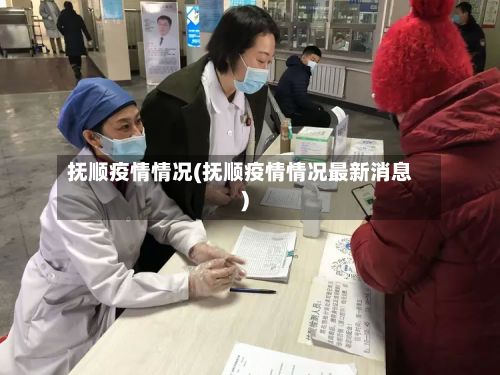 抚顺疫情情况(抚顺疫情情况最新消息)