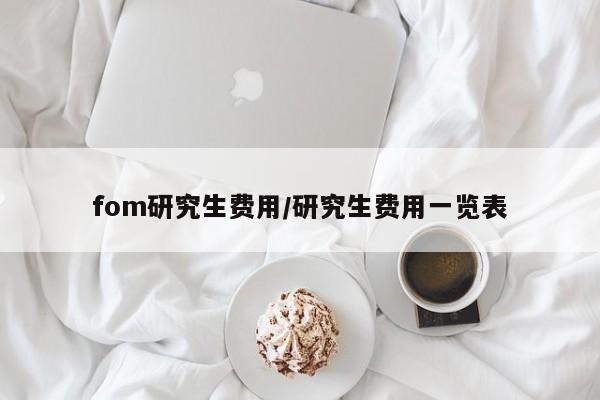 fom研究生费用/研究生费用一览表