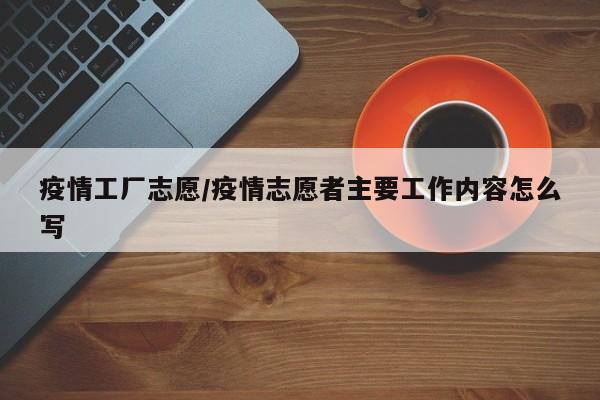 疫情工厂志愿/疫情志愿者主要工作内容怎么写