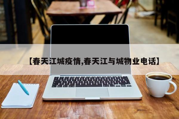 【春天江城疫情,春天江与城物业电话】