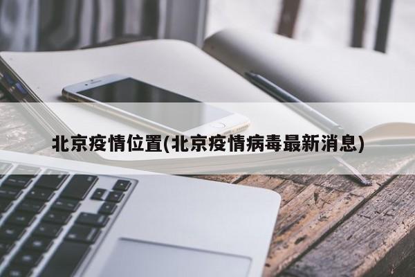 北京疫情位置(北京疫情病毒最新消息)