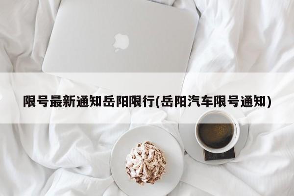 限号最新通知岳阳限行(岳阳汽车限号通知)