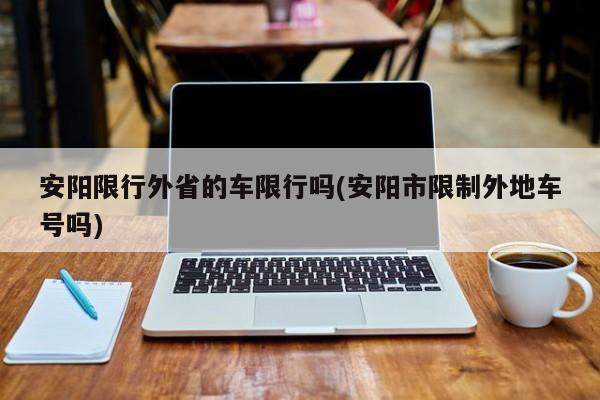 安阳限行外省的车限行吗(安阳市限制外地车号吗)