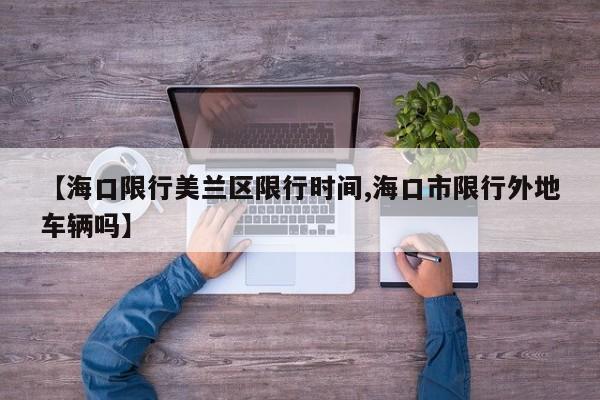 【海口限行美兰区限行时间,海口市限行外地车辆吗】