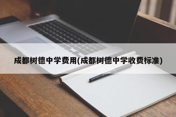 成都树德中学费用(成都树德中学收费标准)