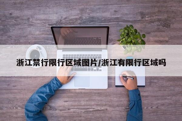 浙江禁行限行区域图片/浙江有限行区域吗