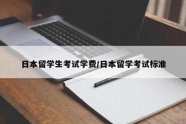 日本留学生考试学费/日本留学考试标准