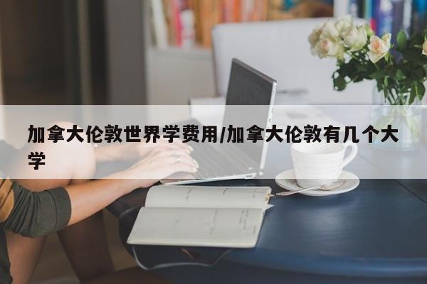 加拿大伦敦世界学费用/加拿大伦敦有几个大学