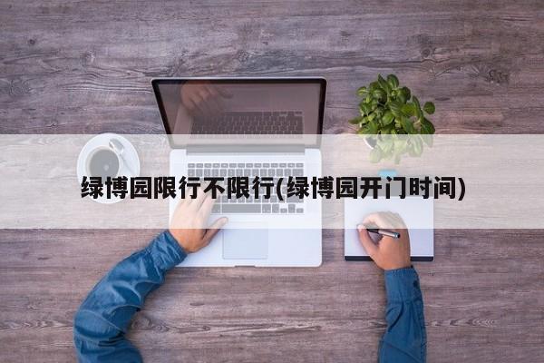 绿博园限行不限行(绿博园开门时间)