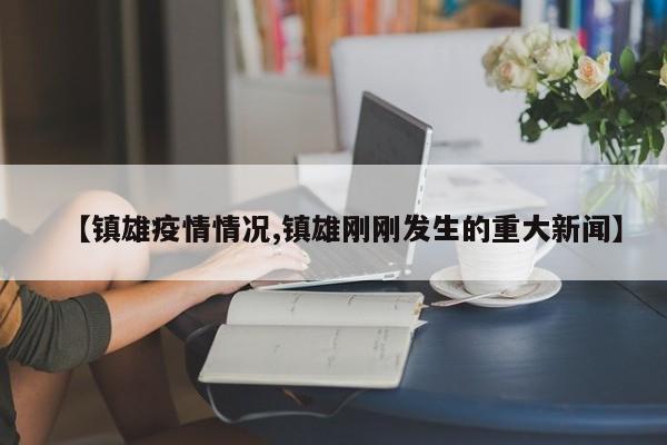 【镇雄疫情情况,镇雄刚刚发生的重大新闻】