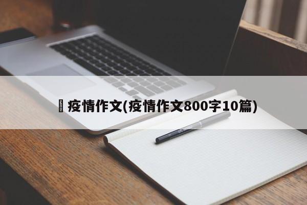阬疫情作文(疫情作文800字10篇)