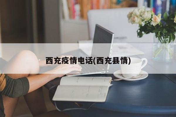 西充疫情电话(西充县情)