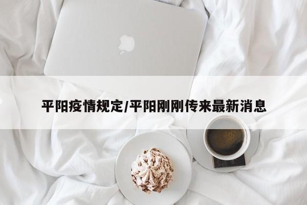 平阳疫情规定/平阳刚刚传来最新消息