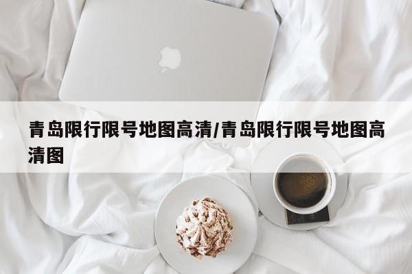 青岛限行限号地图高清/青岛限行限号地图高清图
