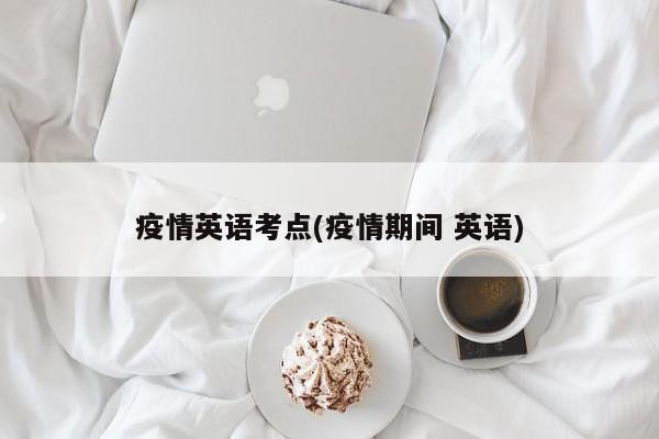疫情英语考点(疫情期间 英语)