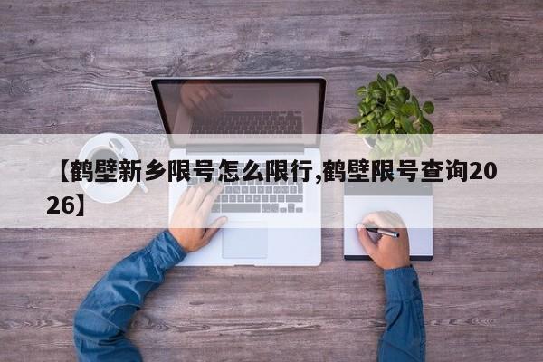 【鹤壁新乡限号怎么限行,鹤壁限号查询2026】