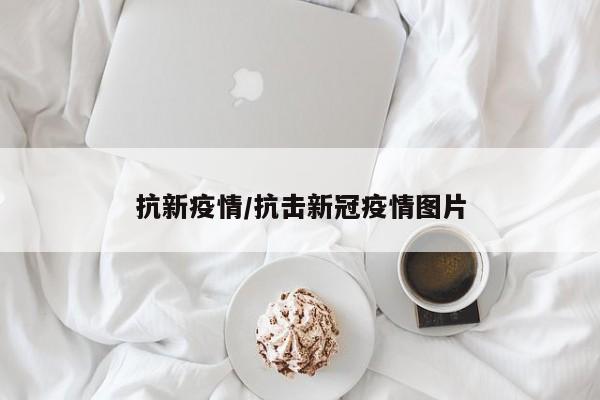 抗新疫情/抗击新冠疫情图片