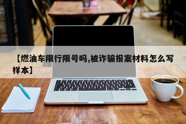 【燃油车限行限号吗,被诈骗报案材料怎么写样本】