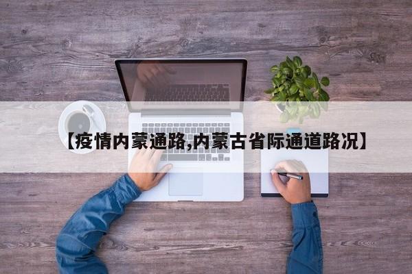 【疫情内蒙通路,内蒙古省际通道路况】