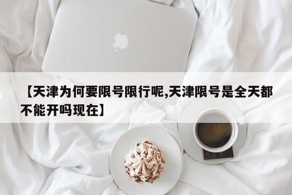 【天津为何要限号限行呢,天津限号是全天都不能开吗现在】