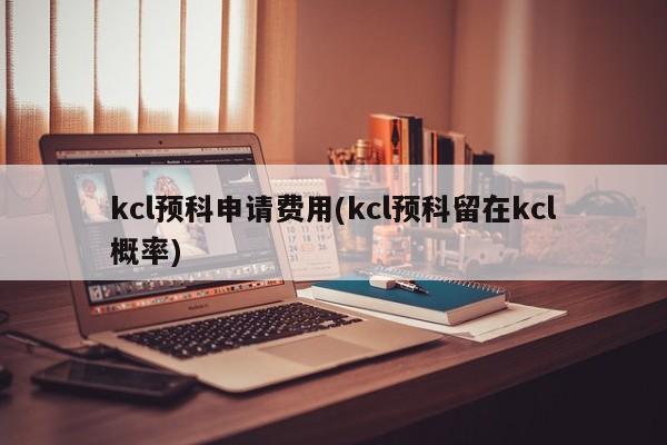 kcl预科申请费用(kcl预科留在kcl概率)