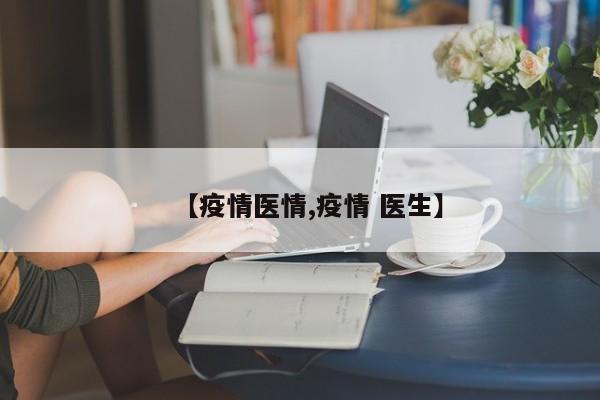 【疫情医情,疫情 医生】