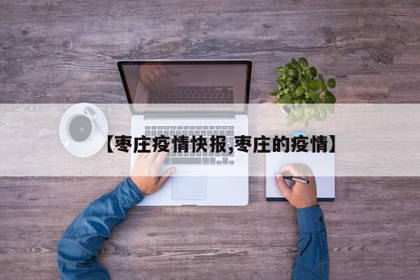【枣庄疫情快报,枣庄的疫情】