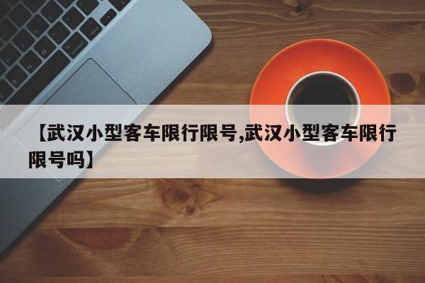 【武汉小型客车限行限号,武汉小型客车限行限号吗】