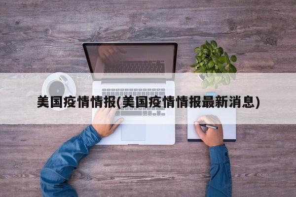 美国疫情情报(美国疫情情报最新消息)