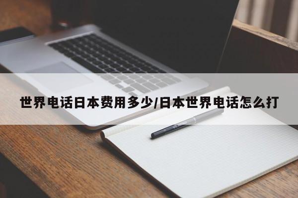 世界电话日本费用多少/日本世界电话怎么打