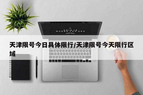 天津限号今日具体限行/天津限号今天限行区域