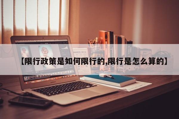 【限行政策是如何限行的,限行是怎么算的】