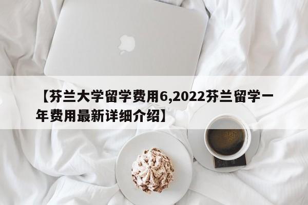 【芬兰大学留学费用6,2022芬兰留学一年费用最新详细介绍】