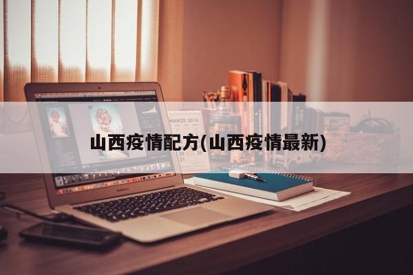 山西疫情配方(山西疫情最新)