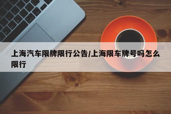 上海汽车限牌限行公告/上海限车牌号吗怎么限行