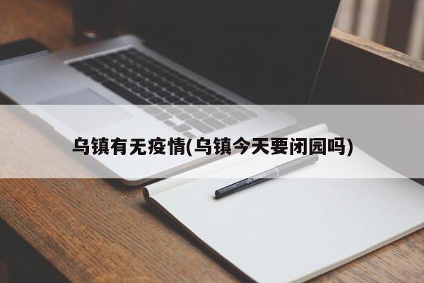 乌镇有无疫情(乌镇今天要闭园吗)