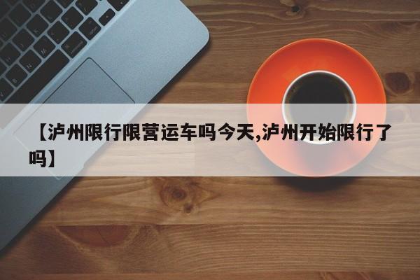 【泸州限行限营运车吗今天,泸州开始限行了吗】