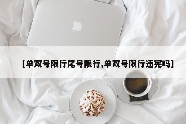【单双号限行尾号限行,单双号限行违宪吗】