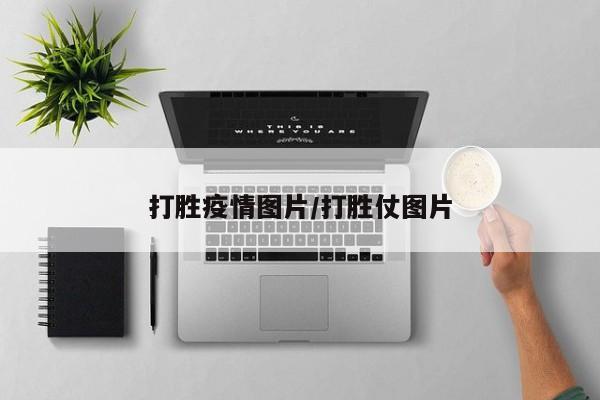 打胜疫情图片/打胜仗图片