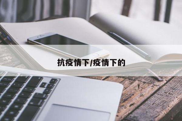 抗疫情下/疫情下的