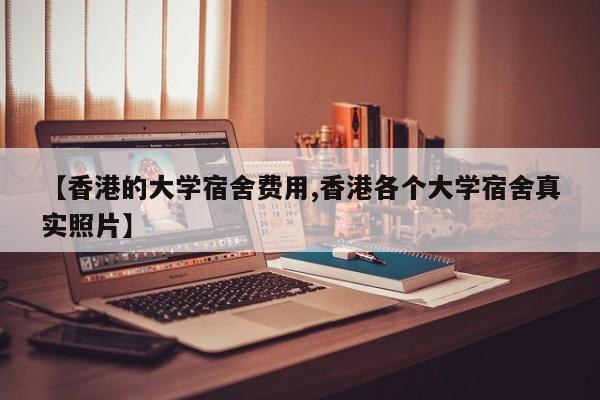 【香港的大学宿舍费用,香港各个大学宿舍真实照片】