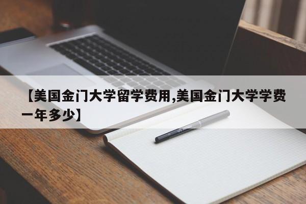 【美国金门大学留学费用,美国金门大学学费一年多少】