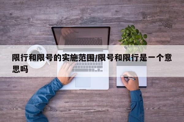 限行和限号的实施范围/限号和限行是一个意思吗