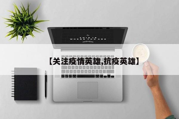 【关注疫情英雄,抗疫英雄】
