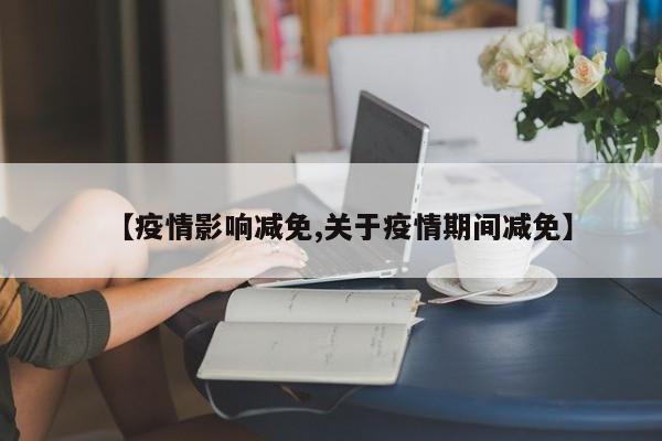 【疫情影响减免,关于疫情期间减免】