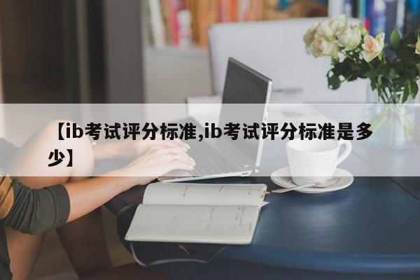 【ib考试评分标准,ib考试评分标准是多少】