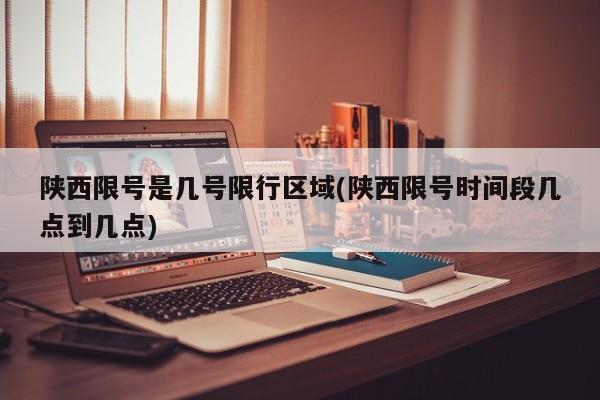 陕西限号是几号限行区域(陕西限号时间段几点到几点)
